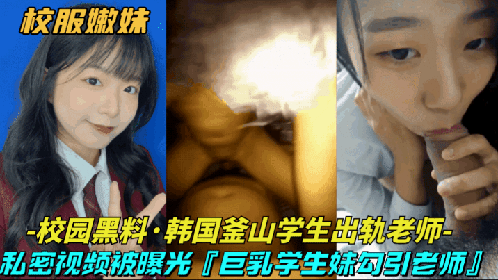 【校园黑料-韩国釜山学生出轨老师】巨乳清纯学生妹勾引大浦老师，私密视频被曝光}