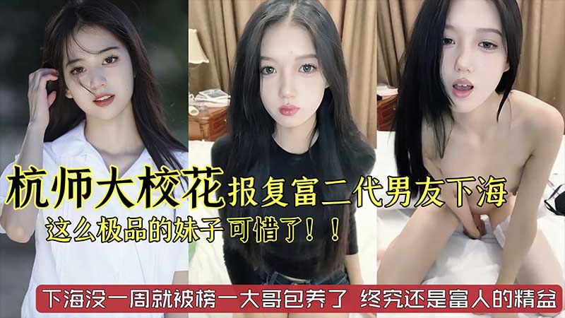 【劲爆黑料】杭州师范大学校花级别美女_被富二代男友劈腿_下海报复_这么极品的妹子太可惜了}