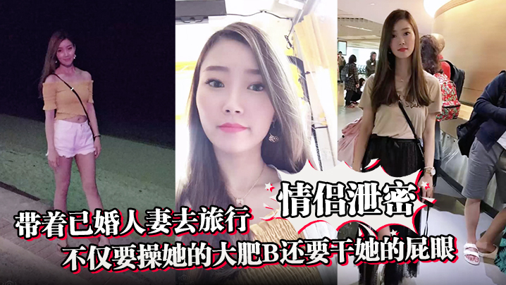 【情侣泄密】带着已婚人妻去旅行不仅要操她的大肥B还要干她的屁眼}