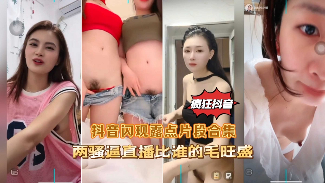 疯狂抖音闪现露点片段合集两骚逼直播比谁的逼毛多}