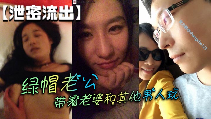 【泄密流出】绿帽老公带着老婆和其他男人玩}