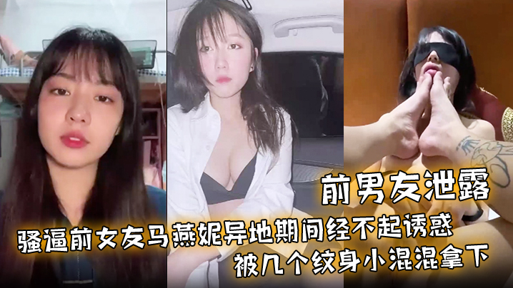 【前男友泄露】骚逼前女友马燕妮异地期间经不起诱惑被几个纹身小混混拿下！并被调教成淫贱的母狗！}