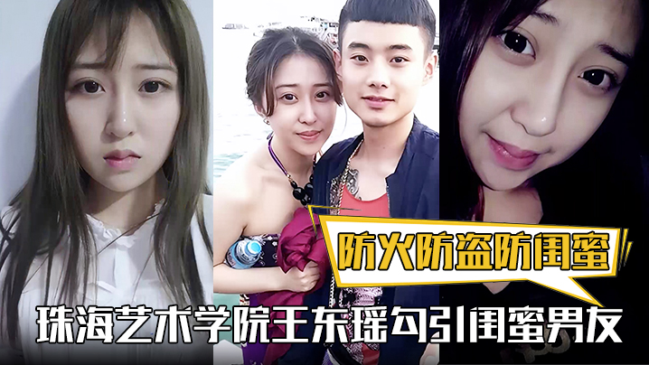防火防盗防闺蜜！珠海艺术学院王东瑶勾引闺蜜男友！视频被泄漏}