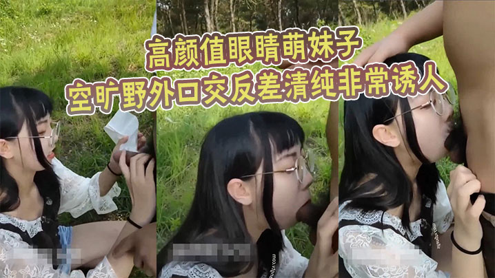 高颜值眼睛萌妹子空旷野外口交反差清纯非常诱人}