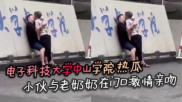 电子科技大学中山学院热瓜 小伙与老奶奶在门口激情亲吻 真是饿了什么菜都吃}