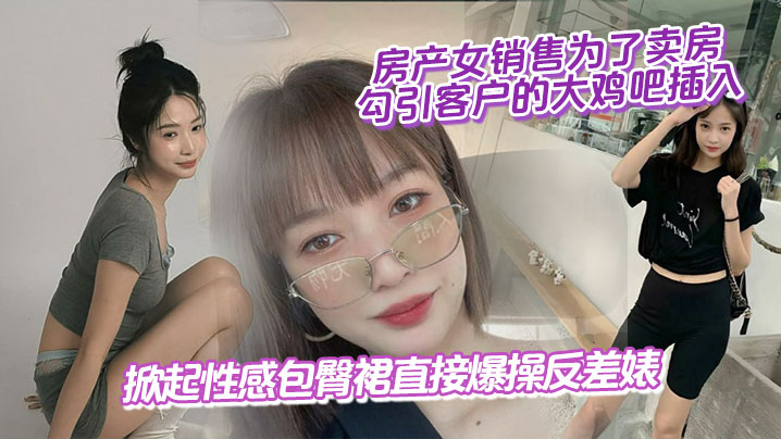 房产女销售为了卖房,勾引客户的大鸡吧插入,掀起性感包臀裙直接爆操反差婊}