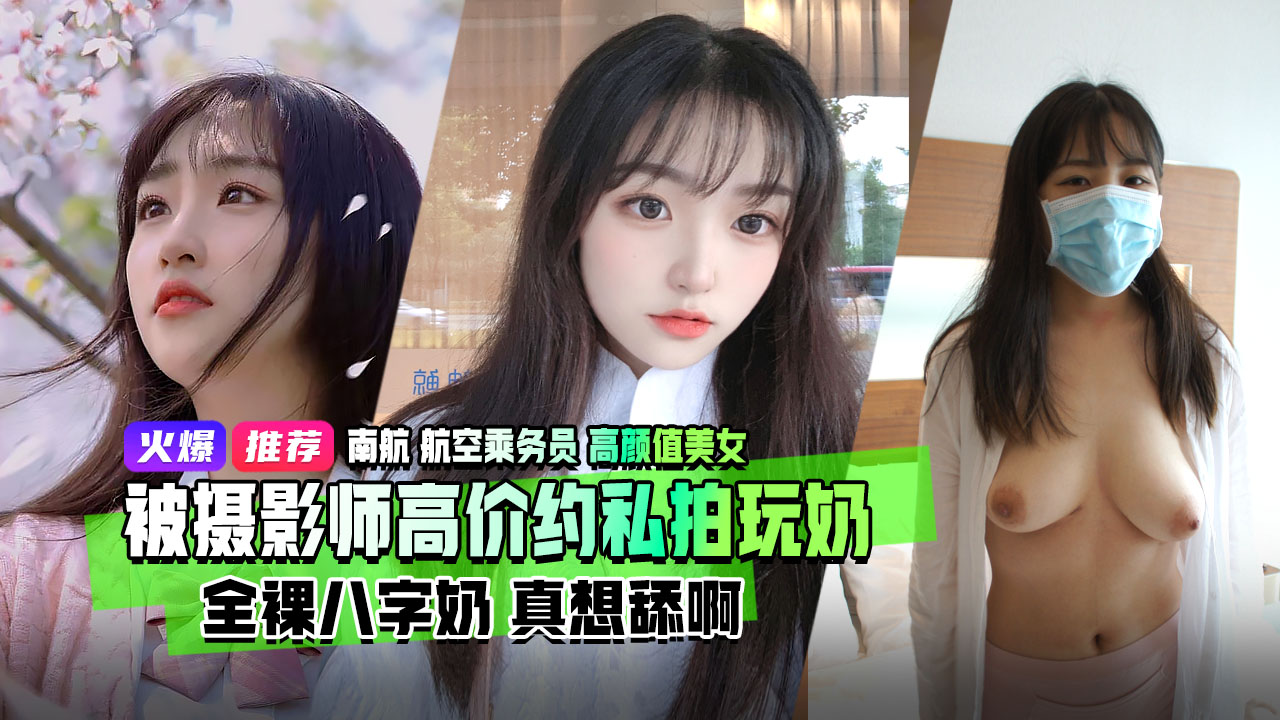 重磅流出南航航空乘务员高颜值美女被摄影师高价约酒店私拍全裸八字奶玩奶视频泄露流出真想舔啊}