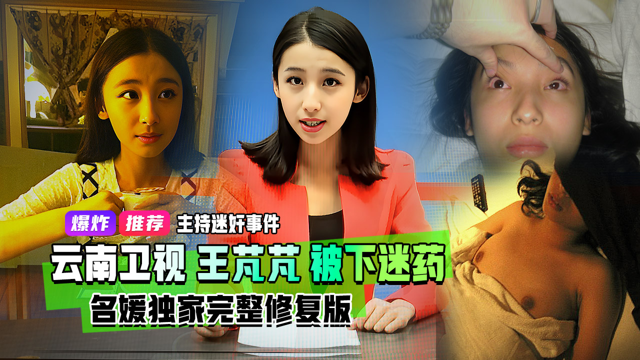 重磅流出迷奸主持事件抖音曹宇姜姜原云南卫视七彩飘香主持人王芃芃被曝光人渣前男友直接下迷药尽情玩耍视频泄露完整版}