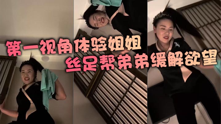 第一视角体验姐姐丝足帮弟弟缓解欲望}