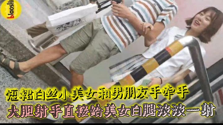 短裙白丝小美女和男朋友手牵手 大胆射手直接给美女白腿浓浓一射}