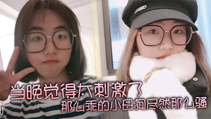 当晚觉得太刺激了，那么乖的小母狗尽然那么骚，再就是那巨乳更显得性感！}