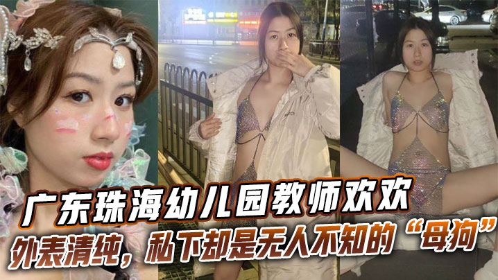 广东珠海x儿园教师欢欢外表清纯，私下却是无人不知的“母狗欢欢”。}