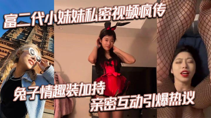 富二代小妹妹私密视频疯传 兔子情趣装加持 亲密互动引爆热议}
