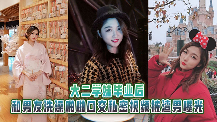 大二学妹毕业后，和男友洗澡啪啪口交私密视频被渣男曝光}