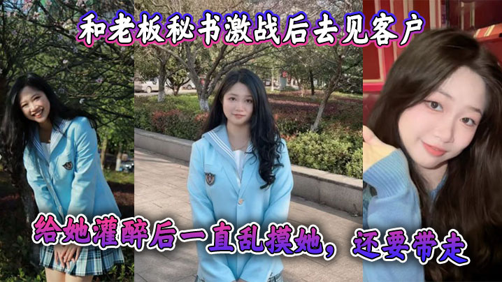 和老板秘书激战后去见客户，给她灌醉后一直乱摸她，还要带走 感觉她肯定被老板开发过，真是个十足的骚货}