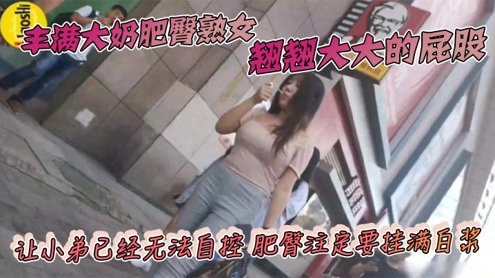 丰满大奶肥臀熟女 翘翘大大的屁股 让小弟已经无法自控 肥臀注定要挂满白浆}