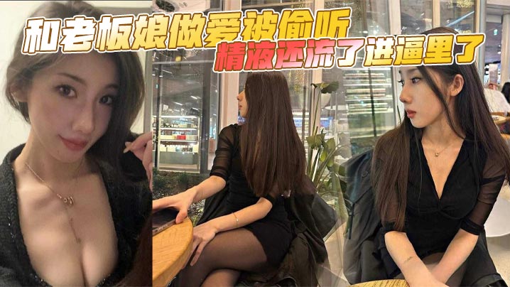 和老板娘做爱被偷听，精液还流了进逼里了}