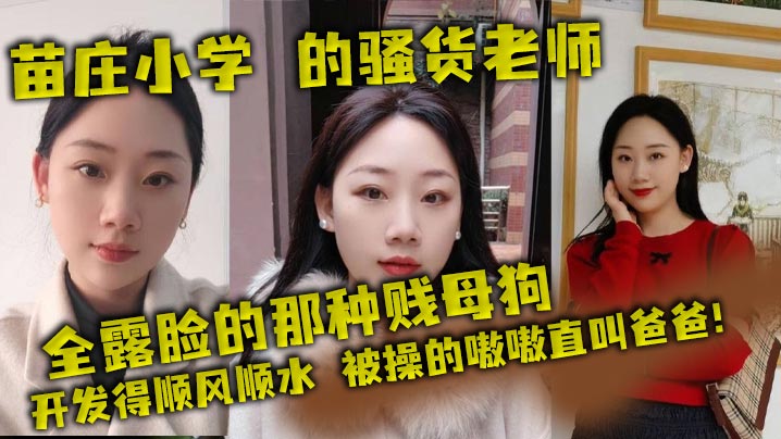 苗庄小学 的骚货老师，全露脸的那种贱母狗，开发得顺风顺水，被操的嗷嗷直叫爸爸！}