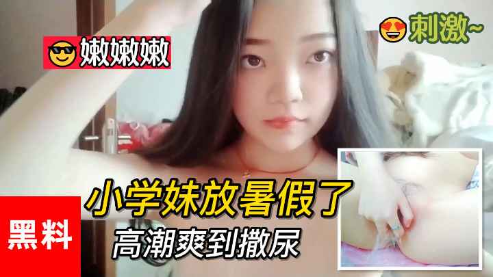 【黑料】#小学妹放暑假了，异地太远隔着屏幕看她自慰，高潮爽到撒尿！}