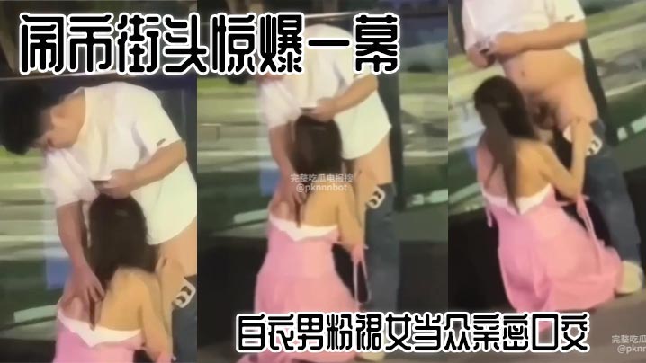 闹市街头惊爆一幕 白衣男粉裙女当众亲密口交 路人看呆}