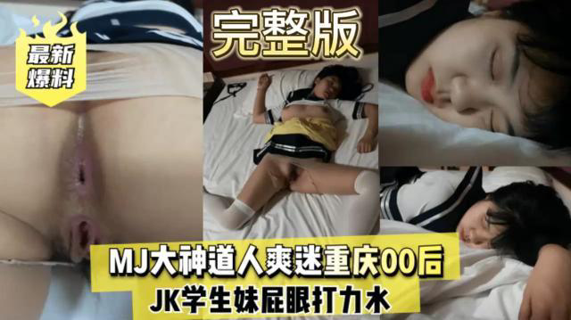 【最新爆料】超长1小时30分，MJ大神道人爽迷重庆00后，JK学生妹屁眼打力水}