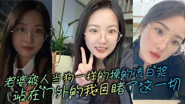 老婆被人当狗一样的操的流白浆，站在门外的我目睹了这一切}