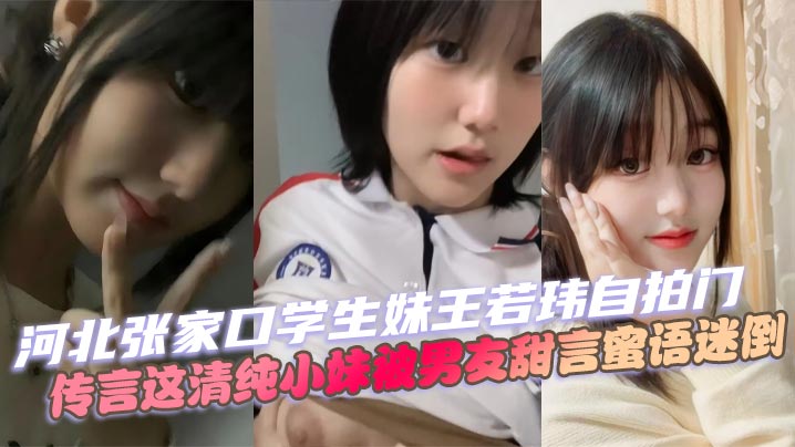 河北张家口学生妹王若玮自拍门，传言这清纯小妹被男友甜言蜜语迷倒，私密视频被曝流出！}