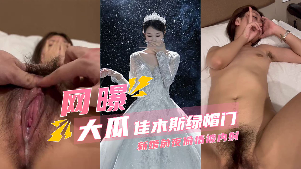 【佳木斯绿帽】新娘新婚前夜跟前男友偷情还被内射}