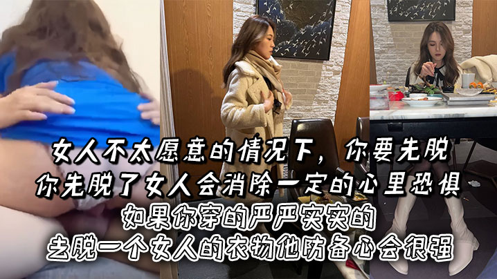 女人不太愿意的情况下，你要先脱。你先脱了女人会消除一定的心里恐惧，如果你穿的严严实实的去脱一个女人的衣物他防备心会很强}