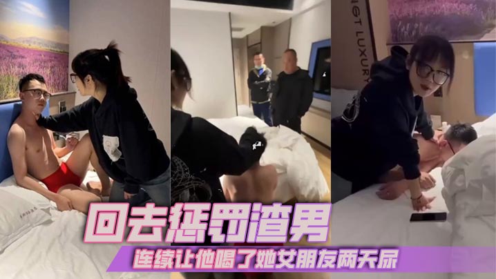 回去惩罚渣男，连续让他喝了她女朋友两天尿}