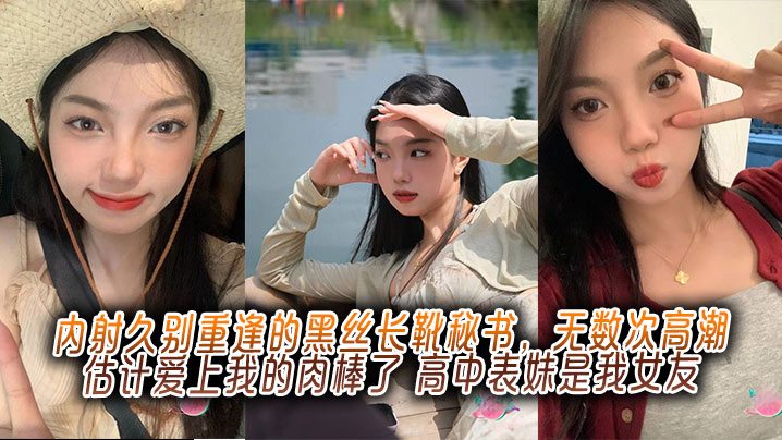 内射久别重逢的黑丝长靴秘书，无数次高潮估计爱上我的肉棒了，高中表妹是我女友}