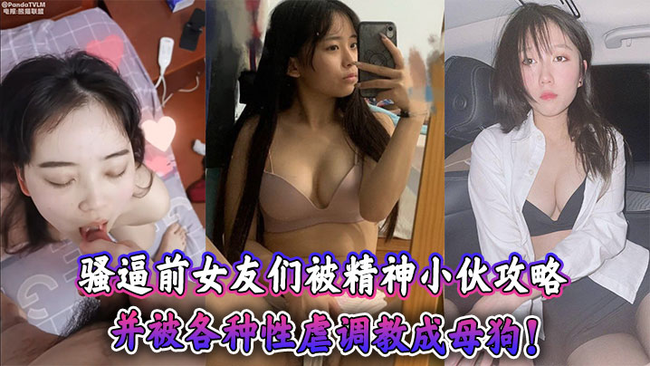 骚逼前女友们被精神小伙攻略，并被各种性虐调教成母狗！}
