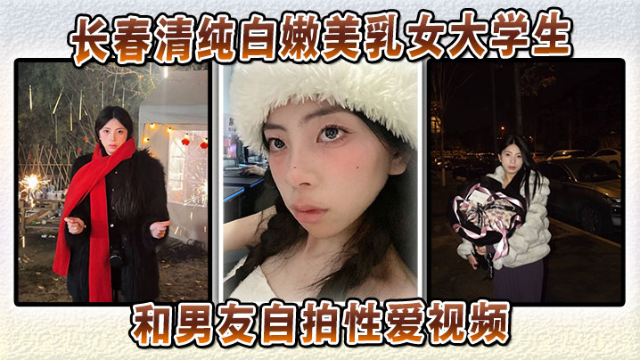 长春清纯白嫩美乳女大学生和男友自拍性爱视频}