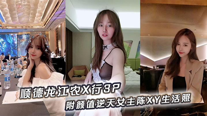 顺德龙江农X行3P，附颜值逆天女主陈XY生活照}
