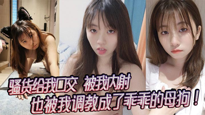 骚货给我口交，被我内射，也被我调教成了乖乖的母狗！}