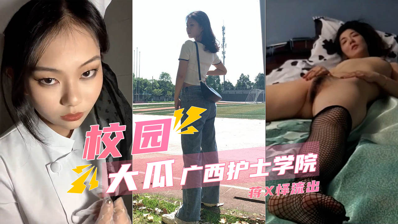 【校园流出】广西护士学院蒋X怿被操的服服帖帖满嘴脏话}