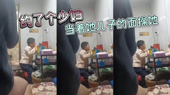 约了个少妇，当着她儿子的面操她}