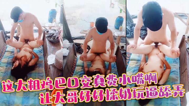 这大粗鸡巴口交真费小嘴啊，让大哥好好揉奶玩逼舔弄}