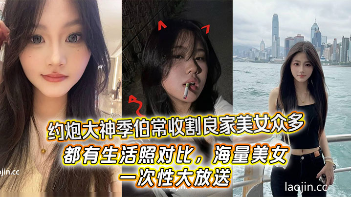约炮大神季伯常收割良家美女众多，都有生活照对比，海量美女，一次性大放送}