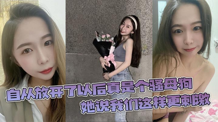 自从放开了以后真是个骚母狗，她说我们这样更刺激}
