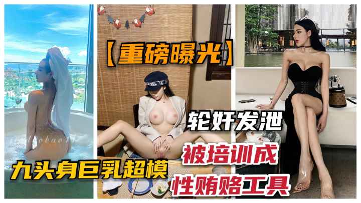 九头身爆乳超模“佳多鲍”被经纪培训成性贿赂工具.}