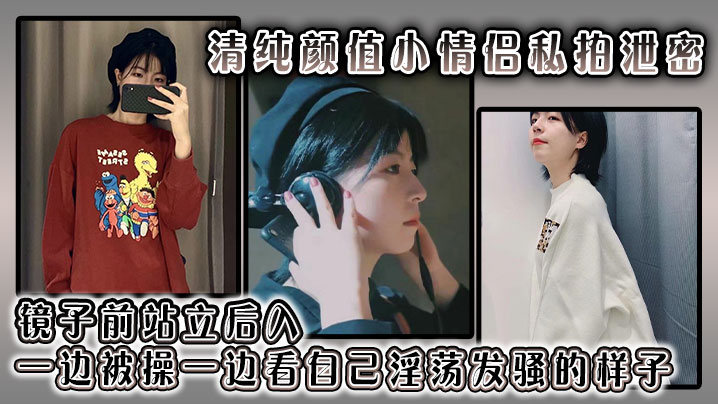 清纯颜值小情侣私拍泄密 镜子前站立后入 一边被操一边看自己淫荡发骚的样子}