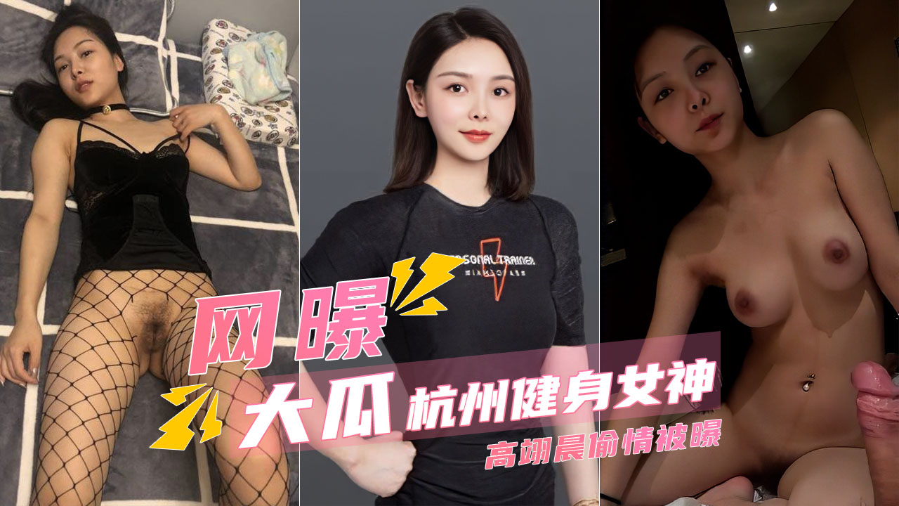 【高端泄密】杭州健身女神高翊晨偷情被老公曝光}