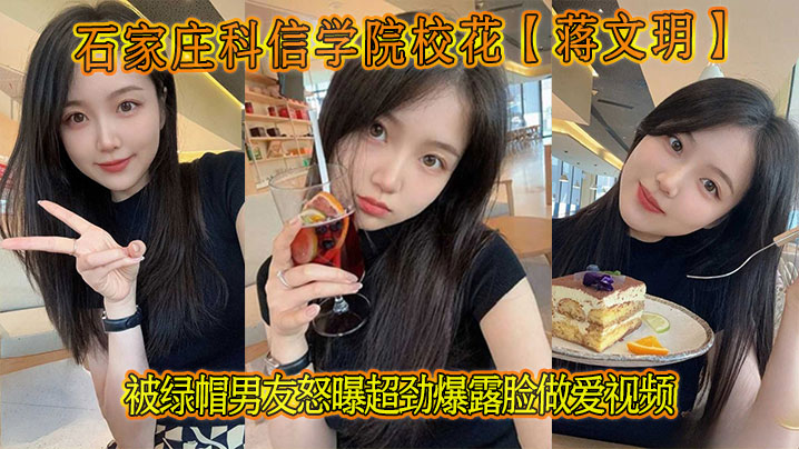 石家庄科信学院校花【蒋文玥】被绿帽男友怒曝超劲爆露脸做爱视频}