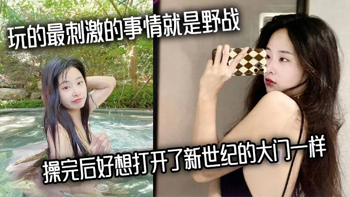 玩的最刺激的事情就是野战，操完后好想打开了新世纪的大门一样}