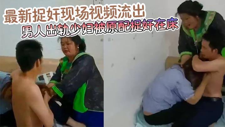 最新捉奸现场视频流出 男人出轨少妇被原配捉奸在床 真爱是谁一目了然}