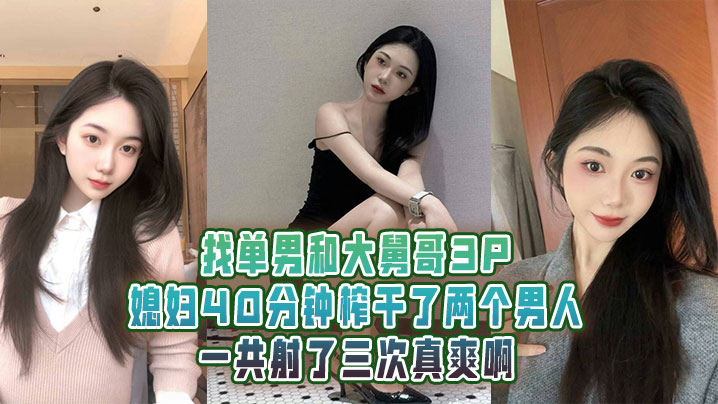 找单男和大舅哥3P媳妇40分钟榨干了两个男人一共射了三次真爽啊}