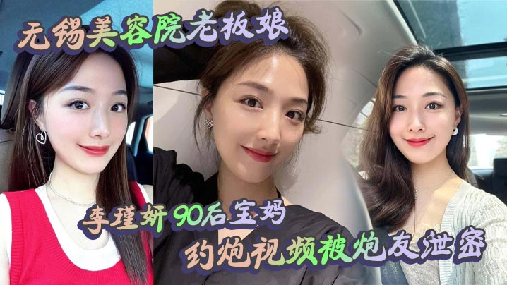 无锡美容院老板娘 李瑾妍 90后宝妈，约炮视频被炮友泄密，场面那叫一个辣眼。白天做生意，晚上当荡妇，这反差谁看了不喊牛逼？}