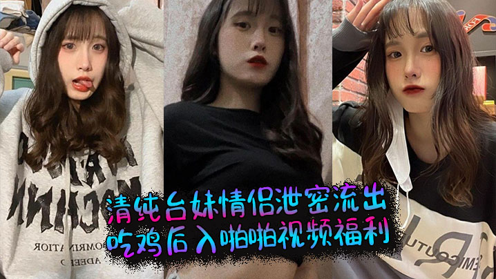 清纯台妹情侣泄密流出，吃鸡后入啪啪视频福利}