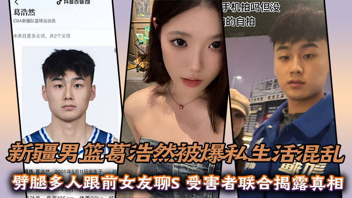 新疆男篮葛浩然被爆私生活混乱，劈腿多人跟前女友聊S，受害者联合揭露真相}